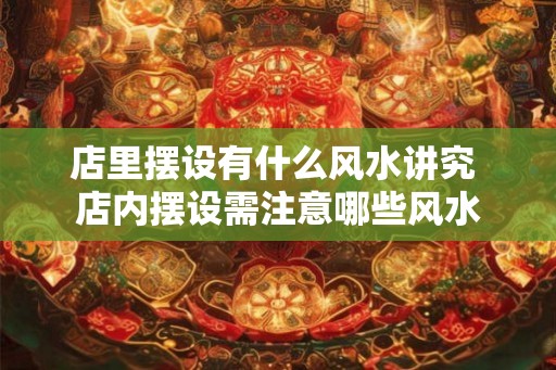 店里摆设有什么风水讲究 店内摆设需注意哪些风水