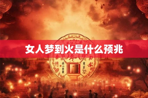 女人梦到火是什么预兆