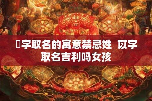 赟字取名的寓意禁忌姓  苡字取名吉利吗女孩