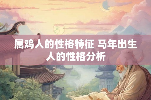 属鸡人的性格特征 马年出生人的性格分析