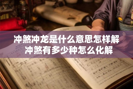 冲煞冲龙是什么意思怎样解 冲煞有多少种怎么化解 冲煞冲龙是什么意思怎样解 冲煞有多少种怎么化解