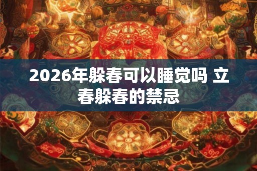 2026年躲春可以睡觉吗 立春躲春的禁忌