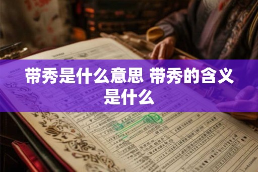 带秀是什么意思 带秀的含义是什么