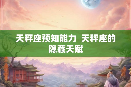 天秤座预知能力  天秤座的隐藏天赋