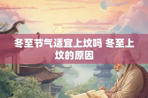 冬至节气适宜上坟吗 冬至上坟的原因