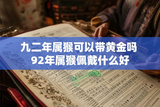九二年属猴可以带黄金吗 92年属猴佩戴什么好