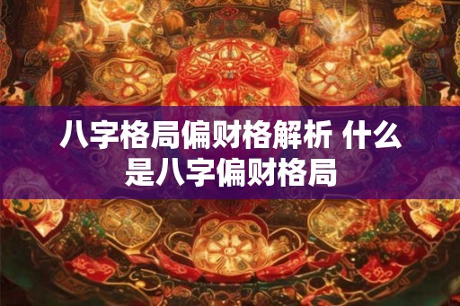 八字格局偏财格解析 什么是八字偏财格局
