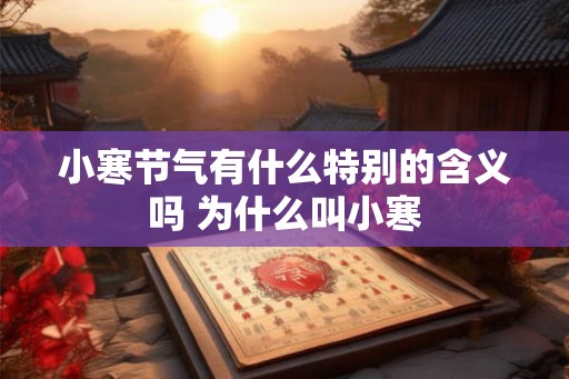 小寒节气有什么特别的含义吗 为什么叫小寒