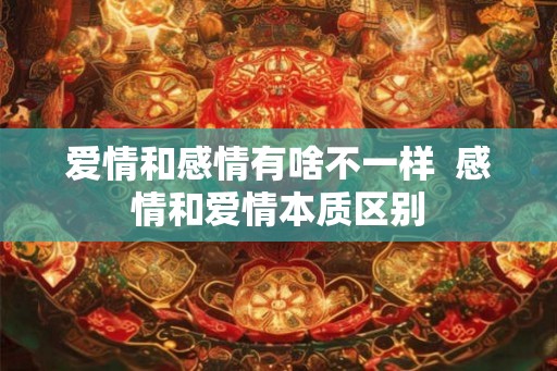爱情和感情有啥不一样  感情和爱情本质区别