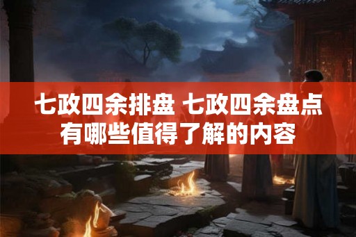 七政四余排盘 七政四余盘点有哪些值得了解的内容