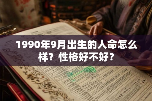 1990年9月出生的人命怎么样？性格好不好？