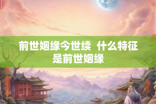 前世姻缘今世续  什么特征是前世姻缘
