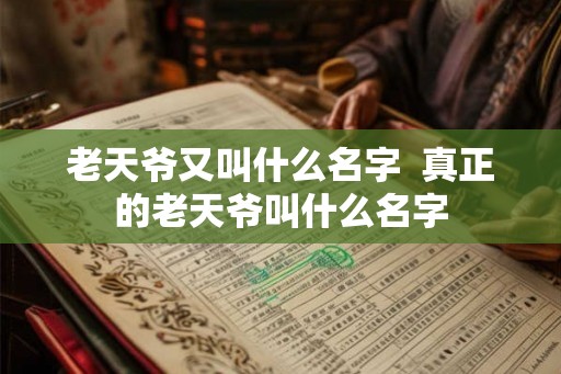 老天爷又叫什么名字  真正的老天爷叫什么名字