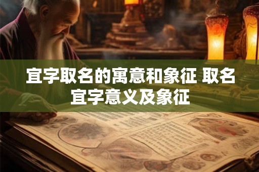 宜字取名的寓意和象征 取名宜字意义及象征