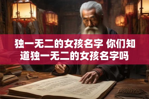 独一无二的女孩名字 你们知道独一无二的女孩名字吗