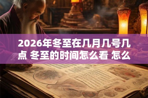 2026年冬至在几月几号几点 冬至的时间怎么看 怎么计算