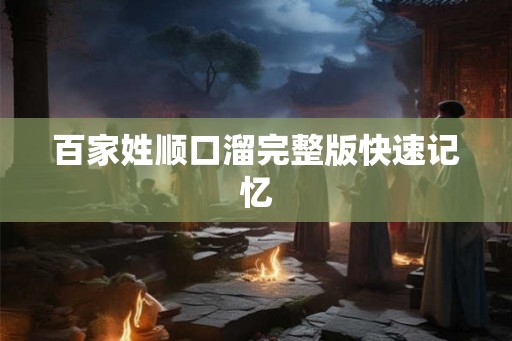 百家姓顺口溜完整版快速记忆 百家姓顺口溜完整版快速记忆