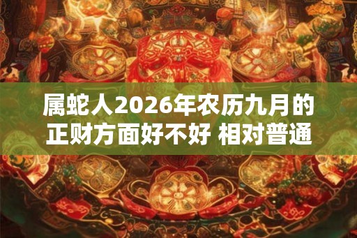 属蛇人2026年农历九月的正财方面好不好 相对普通财运欠佳