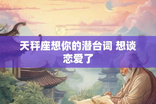 天秤座想你的潜台词 想谈恋爱了
