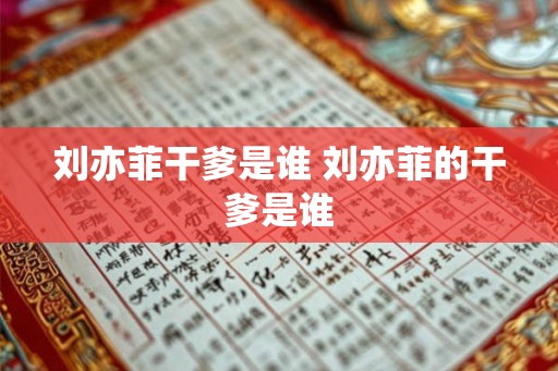 刘亦菲干爹是谁 刘亦菲的干爹是谁