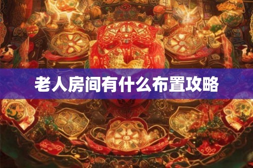 老人房间有什么布置攻略