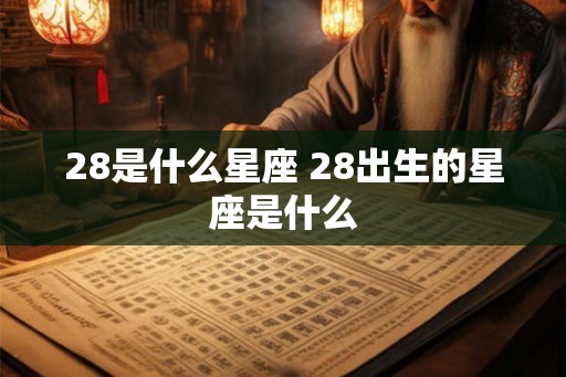 28是什么星座 28出生的星座是什么