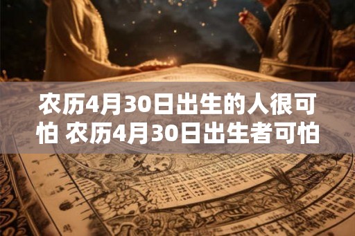 农历4月30日出生的人很可怕 农历4月30日出生者可怕吗 农历4月30日出生的人很可怕 农历4月30日出生者可怕吗