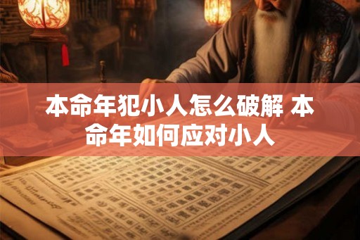 本命年犯小人怎么破解 本命年如何应对小人