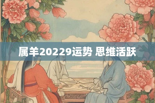 属羊20229运势 思维活跃