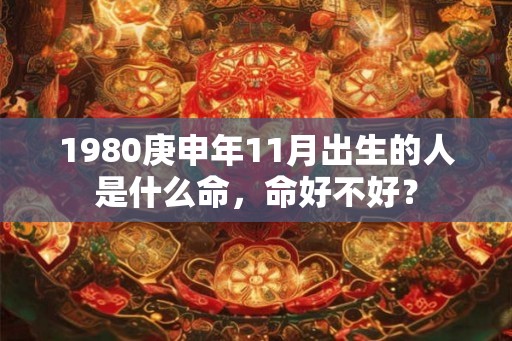 1980庚申年11月出生的人是什么命，命好不好？