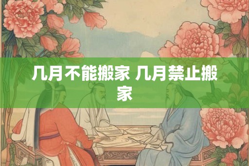 几月不能搬家 几月禁止搬家