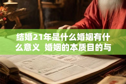结婚21年是什么婚姻有什么意义 婚姻的本质目的与意义 结婚21年是什么婚姻有什么意义 婚姻的本质目的与意义