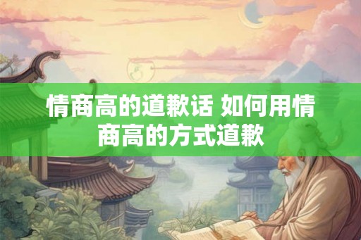 情商高的道歉话 如何用情商高的方式道歉