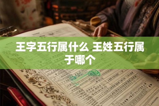 王字五行属什么 王姓五行属于哪个