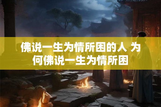 佛说一生为情所困的人 为何佛说一生为情所困 佛说一生为情所困的人 为何佛说一生为情所困