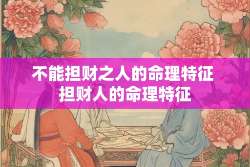 不能担财之人的命理特征 担财人的命理特征