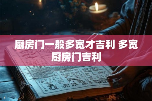 厨房门一般多宽才吉利 多宽厨房门吉利