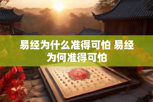 易经为什么准得可怕 易经为何准得可怕 易经为什么准得可怕 易经为何准得可怕