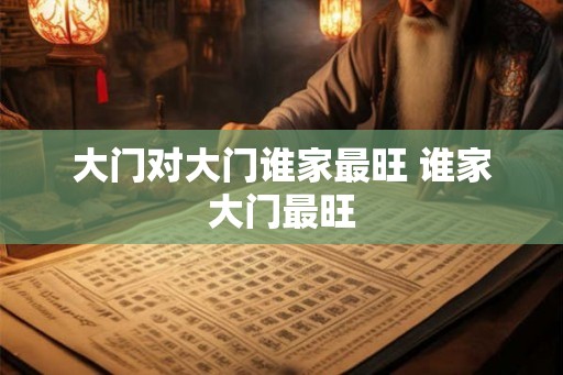 大门对大门谁家最旺 谁家大门最旺