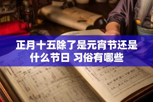正月十五除了是元宵节还是什么节日 习俗有哪些