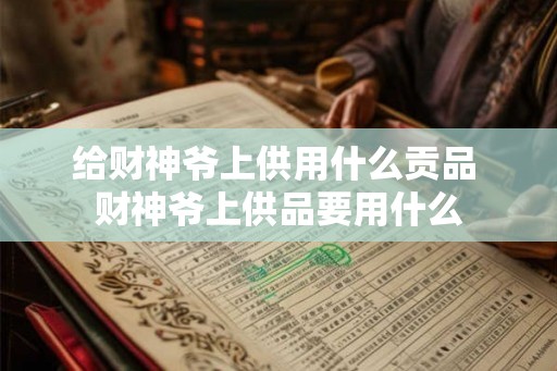 给财神爷上供用什么贡品 财神爷上供品要用什么
