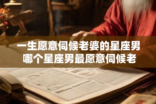 一生愿意伺候老婆的星座男 哪个星座男最愿意伺候老婆