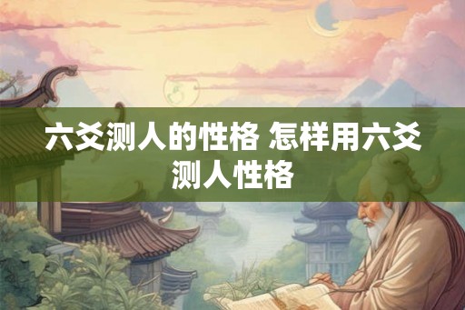 六爻测人的性格 怎样用六爻测人性格