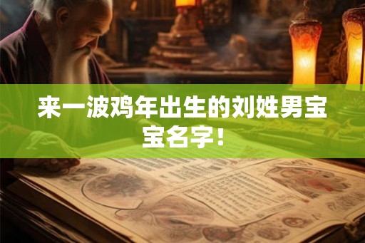 来一波鸡年出生的刘姓男宝宝名字！