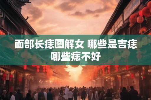 面部长痣图解女 哪些是吉痣哪些痣不好
