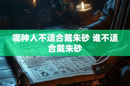 哪种人不适合戴朱砂 谁不适合戴朱砂