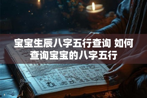 宝宝生辰八字五行查询 如何查询宝宝的八字五行
