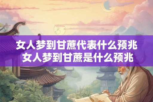 女人梦到甘蔗代表什么预兆 女人梦到甘蔗是什么预兆 女人梦到甘蔗代表什么预兆 女人梦到甘蔗是什么预兆