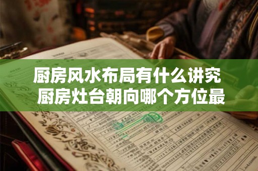 厨房风水布局有什么讲究  厨房灶台朝向哪个方位最好