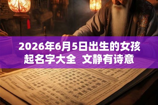 2026年6月5日出生的女孩起名字大全  文静有诗意